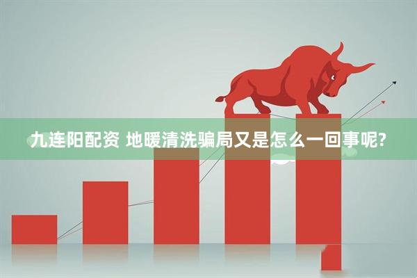 九连阳配资 地暖清洗骗局又是怎么一回事呢?