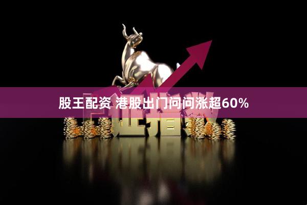 股王配资 港股出门问问涨超60%