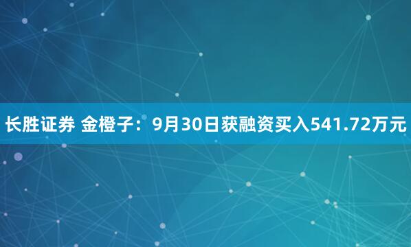 长胜证券 金橙子：9月30日获融资买入541.72万元