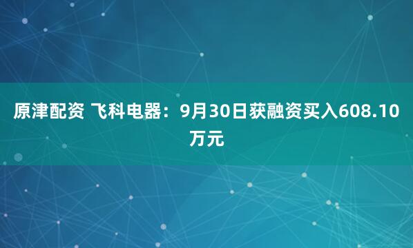原津配资 飞科电器：9月30日获融资买入608.10万元