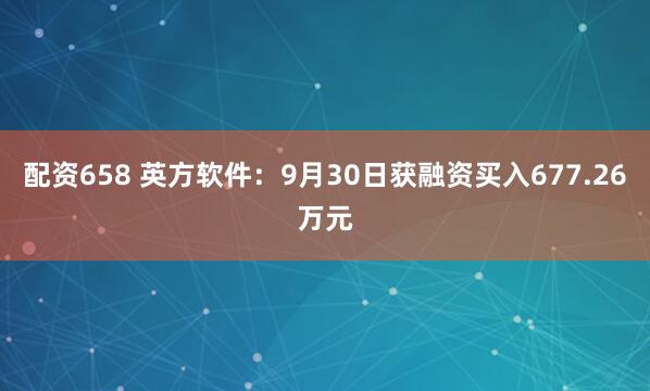 配资658 英方软件：9月30日获融资买入677.26万元