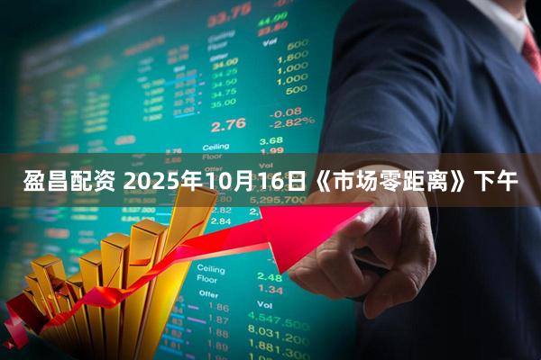 盈昌配资 2025年10月16日《市场零距离》下午