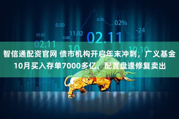 智信通配资官网 债市机构开启年末冲刺，广义基金10月买入存单7000多亿，配置盘逢修复卖出