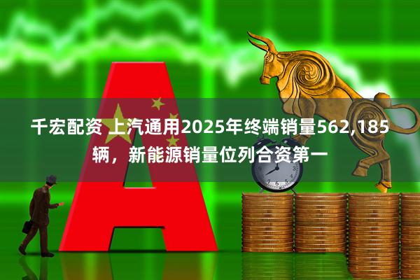 千宏配资 上汽通用2025年终端销量562,185辆，新能源销量位列合资第一