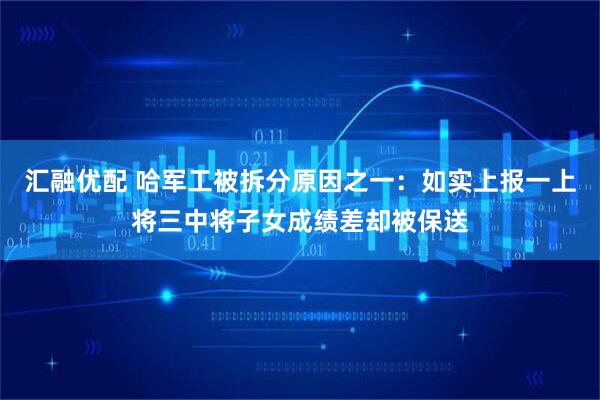 汇融优配 哈军工被拆分原因之一：如实上报一上将三中将子女成绩差却被保送