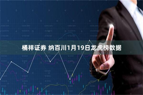 桶祥证券 纳百川1月19日龙虎榜数据